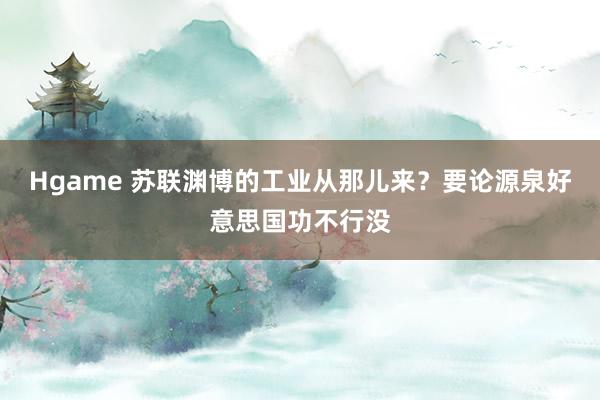 Hgame 苏联渊博的工业从那儿来？要论源泉好意思国功不行没