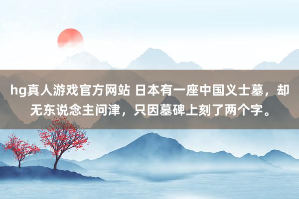 hg真人游戏官方网站 日本有一座中国义士墓，却无东说念主问津，只因墓碑上刻了两个字。