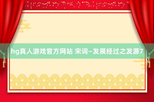 hg真人游戏官方网站 宋词—发展经过之发源7