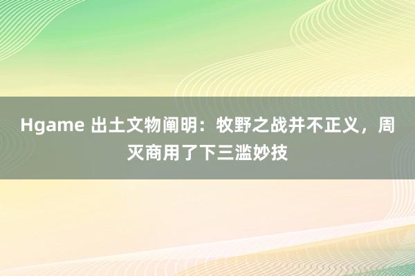 Hgame 出土文物阐明：牧野之战并不正义，周灭商用了下三滥妙技