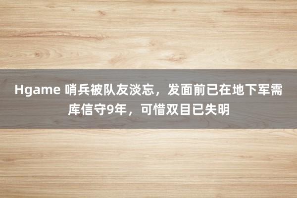 Hgame 哨兵被队友淡忘，发面前已在地下军需库信守9年，可惜双目已失明