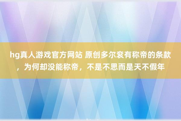 hg真人游戏官方网站 原创多尔衮有称帝的条款，为何却没能称帝，不是不思而是天不假年