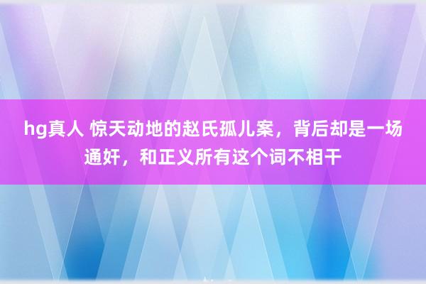 hg真人 惊天动地的赵氏孤儿案，背后却是一场通奸，和正义所有这个词不相干