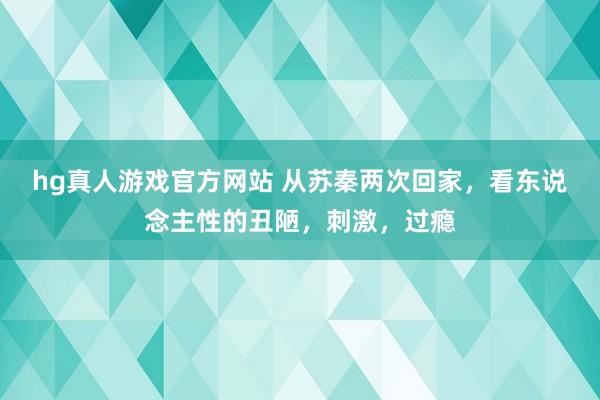 hg真人游戏官方网站 从苏秦两次回家，看东说念主性的丑陋，刺激，过瘾