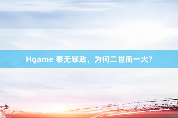 Hgame 秦无暴政，为何二世而一火？