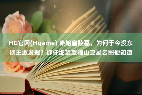 HG官网(Hgame) 秦始皇陵墓，为何于今没东谈主敢发掘？你仔细望望骊山卫星云图便知道