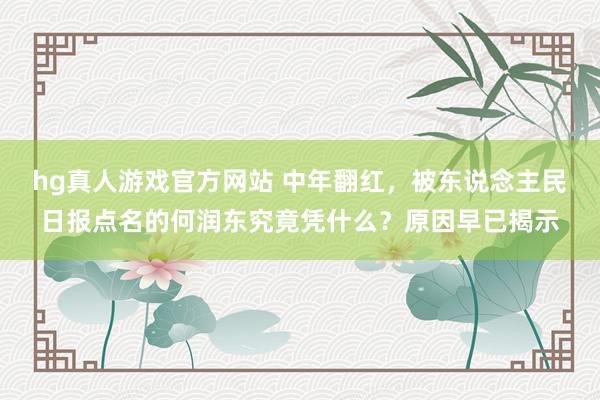hg真人游戏官方网站 中年翻红，被东说念主民日报点名的何润东究竟凭什么？原因早已揭示
