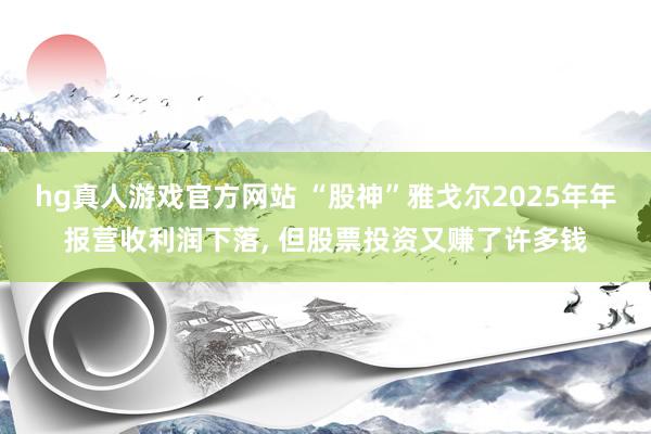 hg真人游戏官方网站 “股神”雅戈尔2025年年报营收利润下落, 但股票投资又赚了许多钱