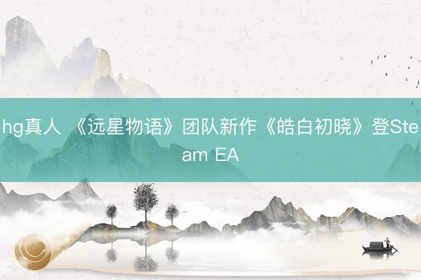 hg真人 《远星物语》团队新作《皓白初晓》登Steam EA