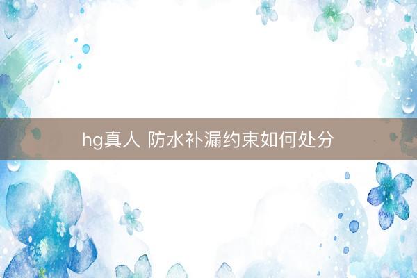 hg真人 防水补漏约束如何处分