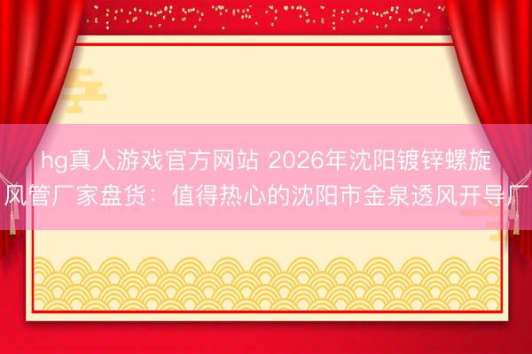 hg真人游戏官方网站 2026年沈阳镀锌螺旋风管厂家盘货：值得热心的沈阳市金泉透风开导厂